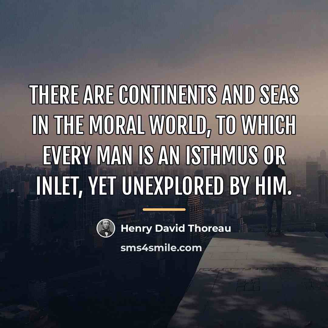 “There are continents and seas in the moral world, to…” quote by Henry David Thoreau