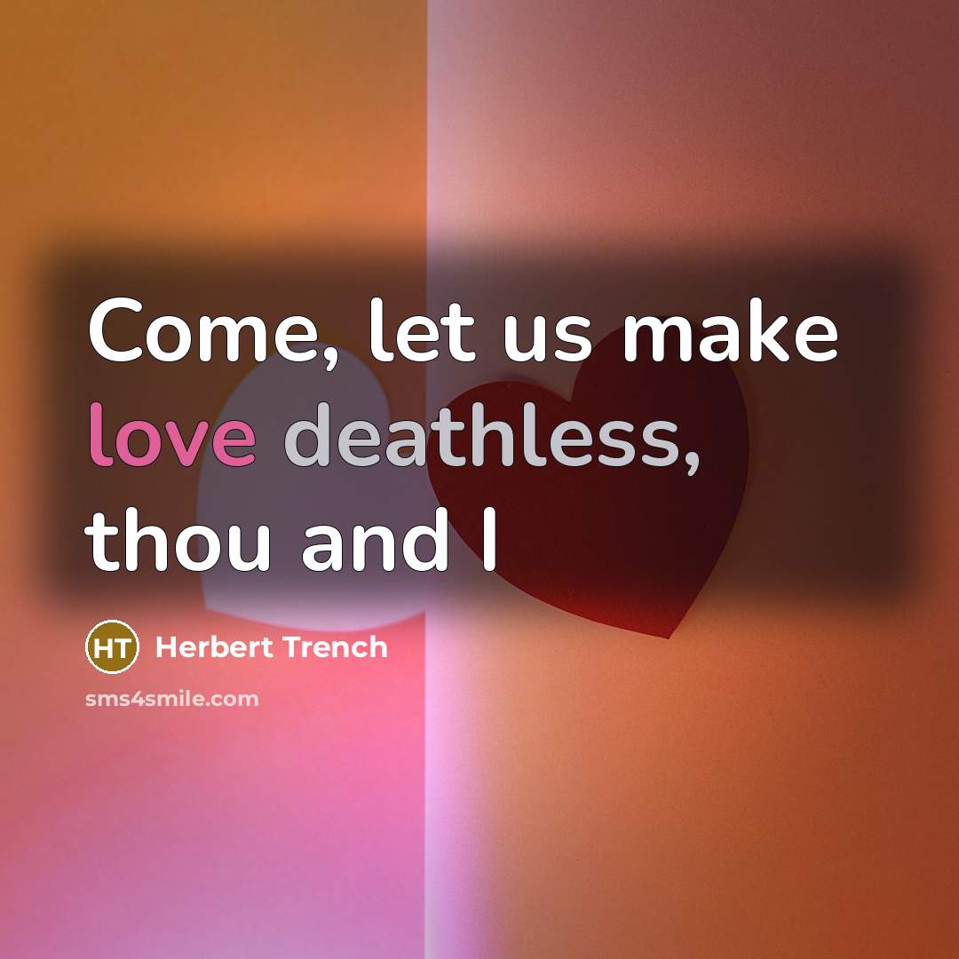 “Come, let us make love deathless, thou and I” quote by Herbert Trench