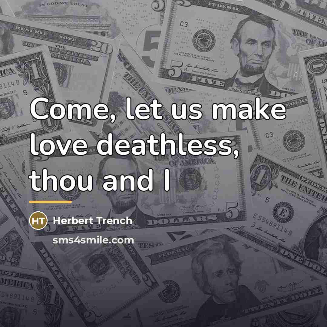 “Come, let us make love deathless, thou and I…” quote by Herbert Trench