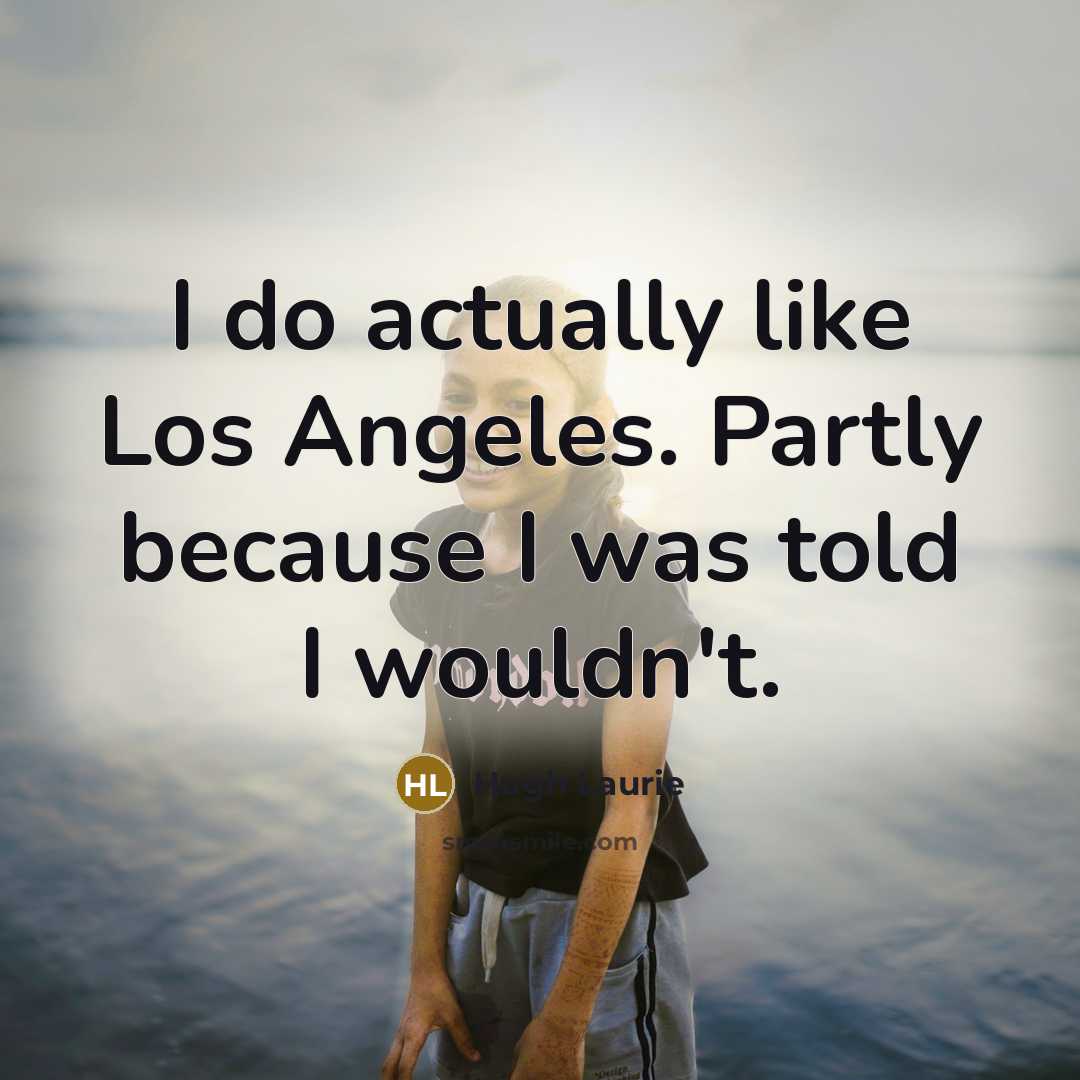 “I do actually like Los Angeles. Partly because I was…” quote by Hugh Laurie