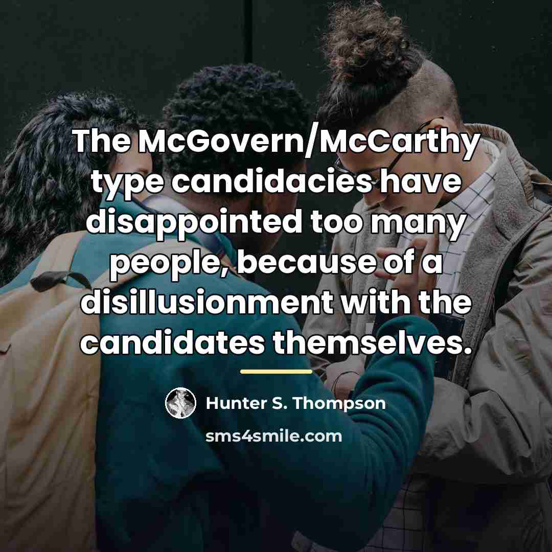 “The McGovern/McCarthy type candidacies have disappointed too many people, because…” quote by Hunter S. Thompson