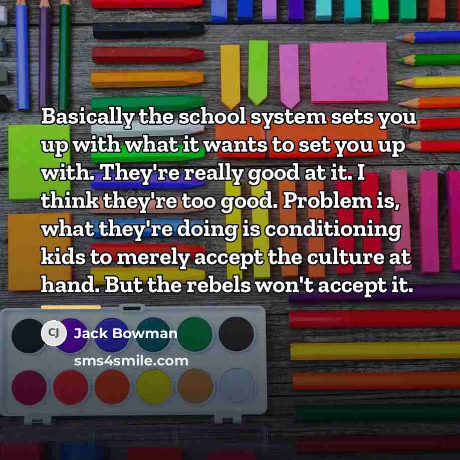 “Basically the school system sets you up with what it…” quote by Jack Bowman