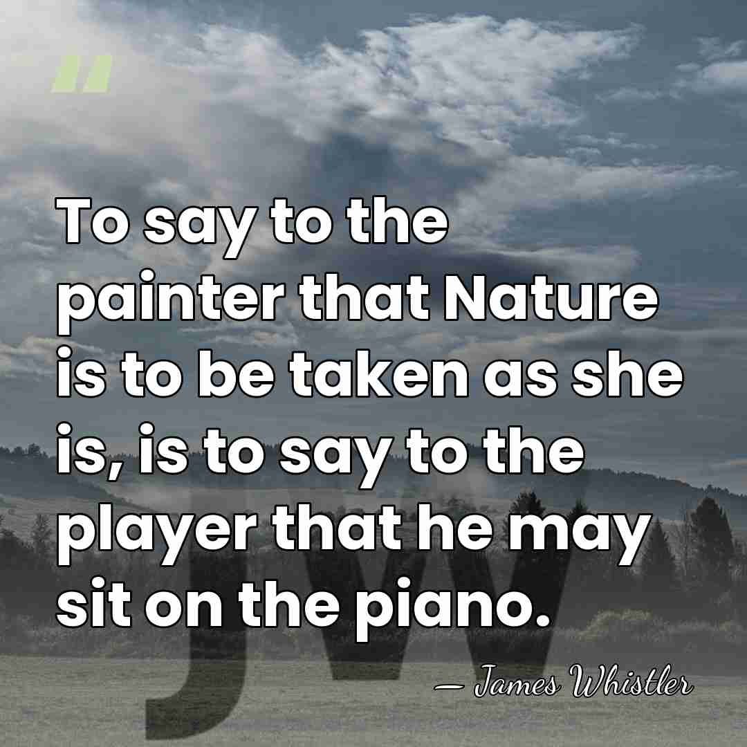 To say to the painter that Nature is to be taken as&hellip; - James Whistler