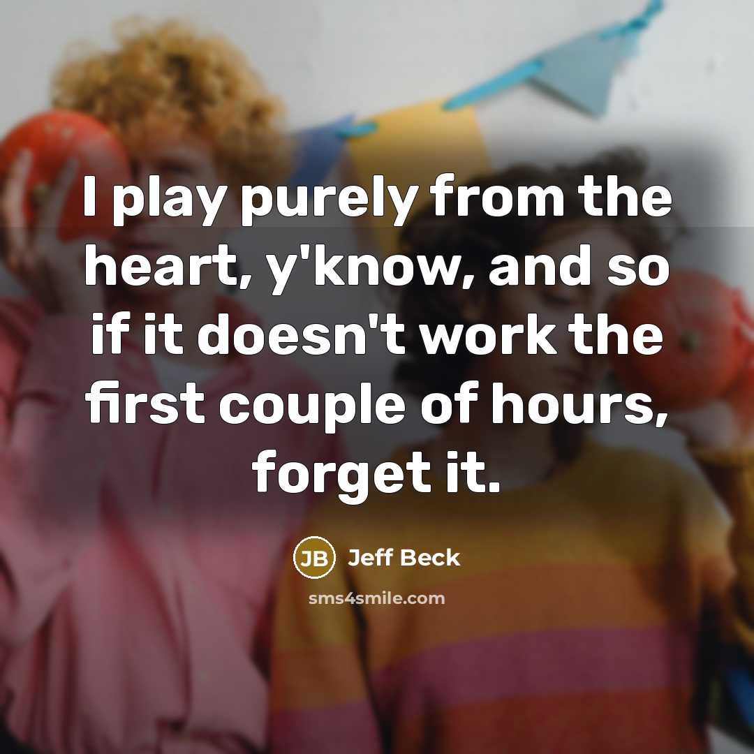“I play purely from the heart, y'know, and so if…” quote by Jeff Beck