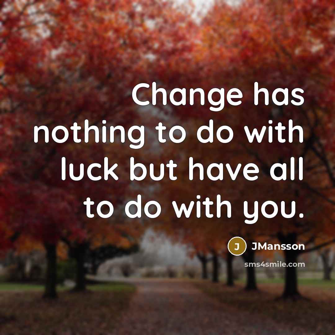 “Change has nothing to do with luck but have all…” quote by JMansson