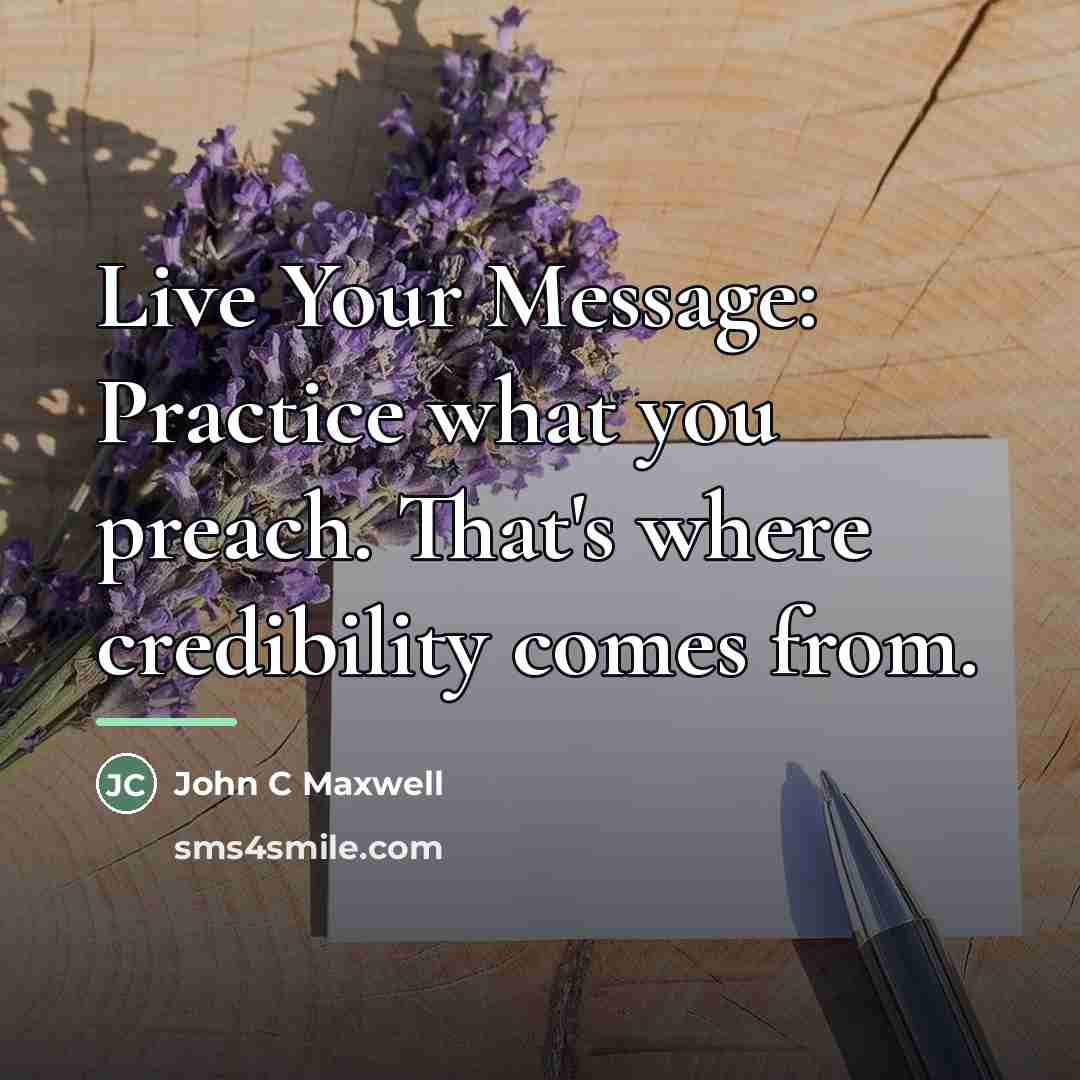 “Live Your Message: Practice what you preach. That's where credibility…” quote by John C Maxwell