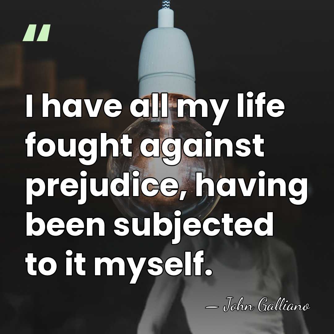 I have all my life fought against prejudice, having been subjected to&hellip; - John Galliano