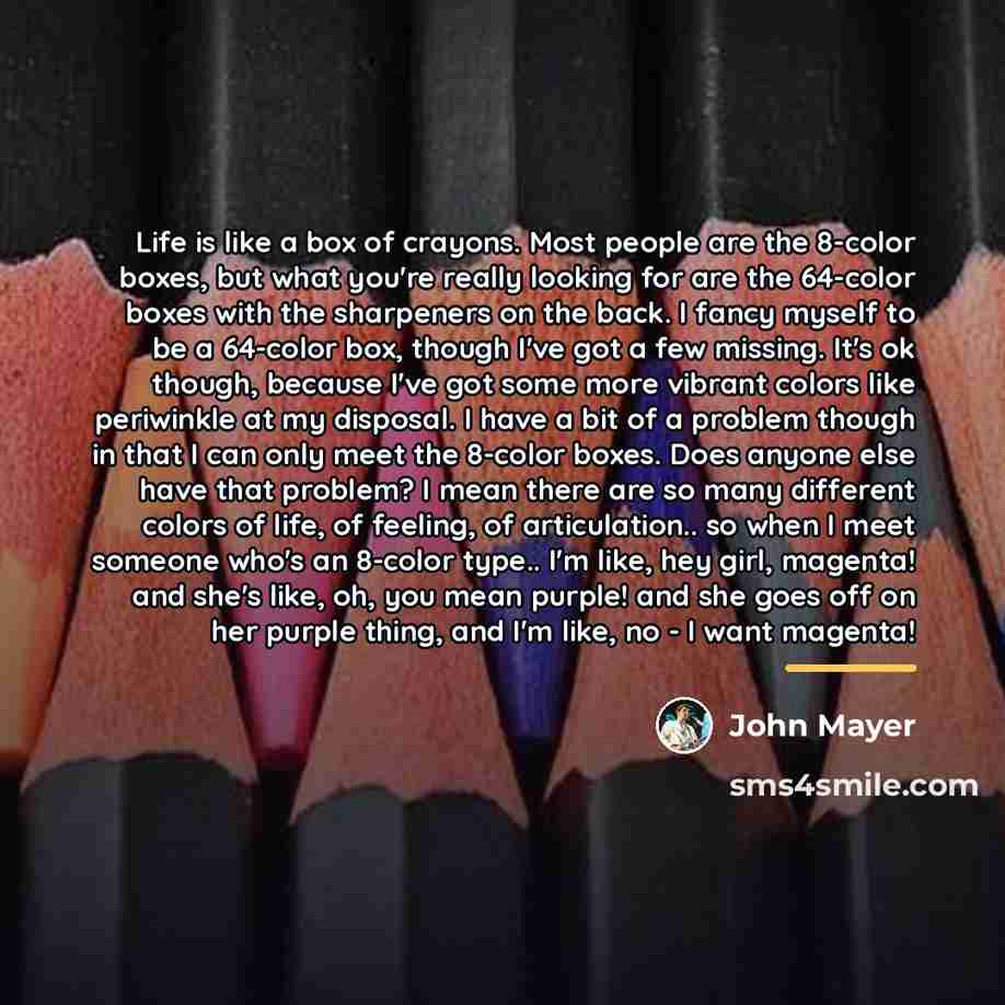 “Life is like a box of crayons. Most people are…” quote by John Mayer