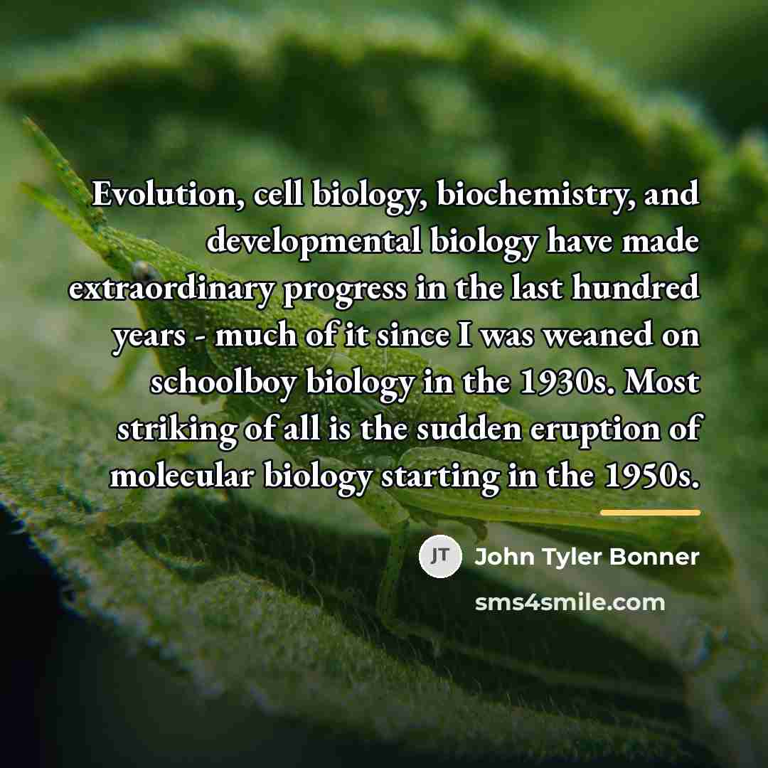 “Evolution, cell biology, biochemistry, and developmental biology have made extraordinary…” quote by John Tyler Bonner