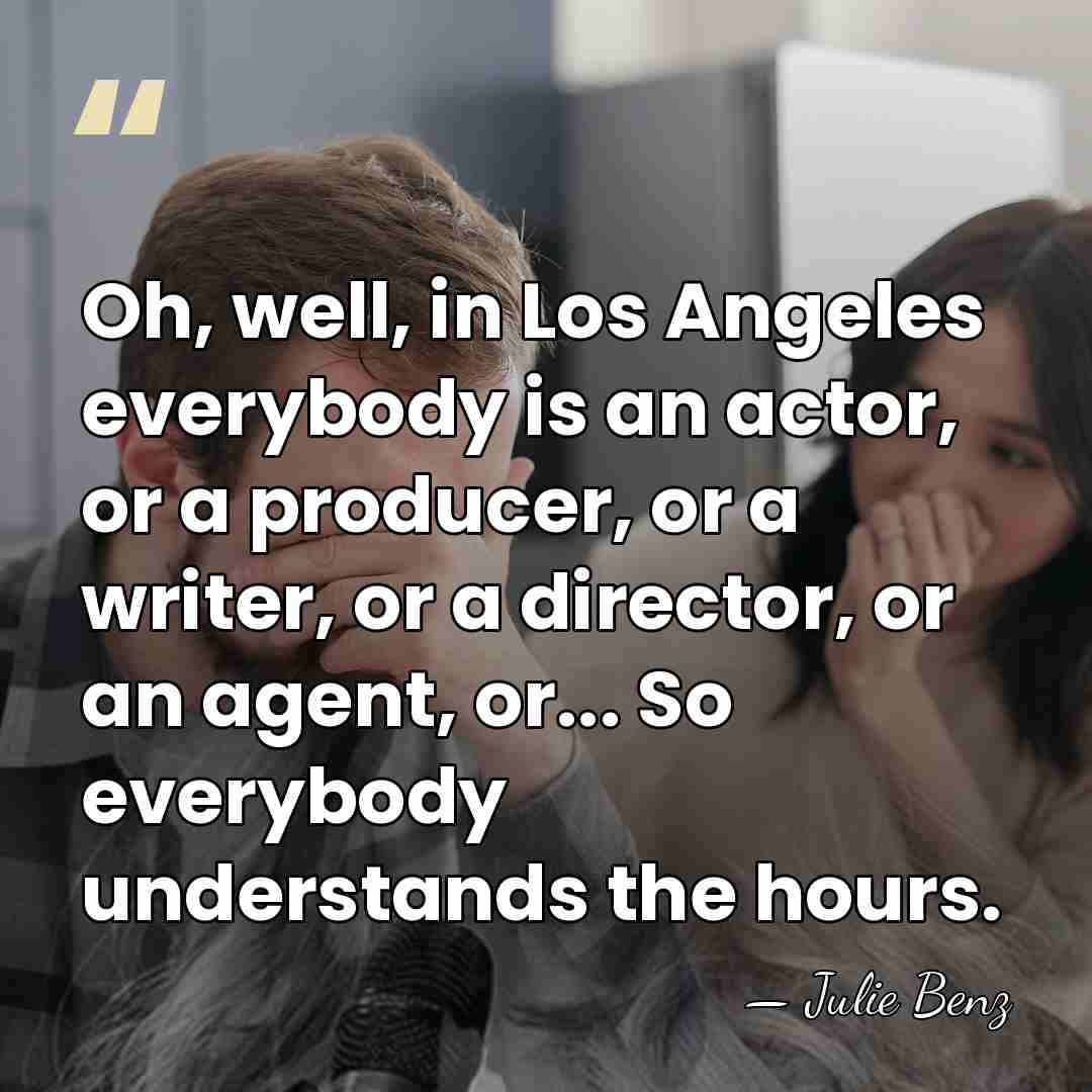 Oh, well, in Los Angeles everybody is an actor, or a producer,&hellip; - Julie Benz