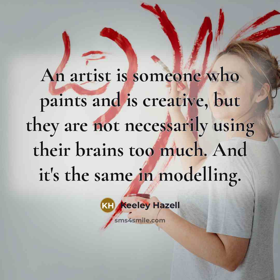 “An artist is someone who paints and is creative, but…” quote by Keeley Hazell