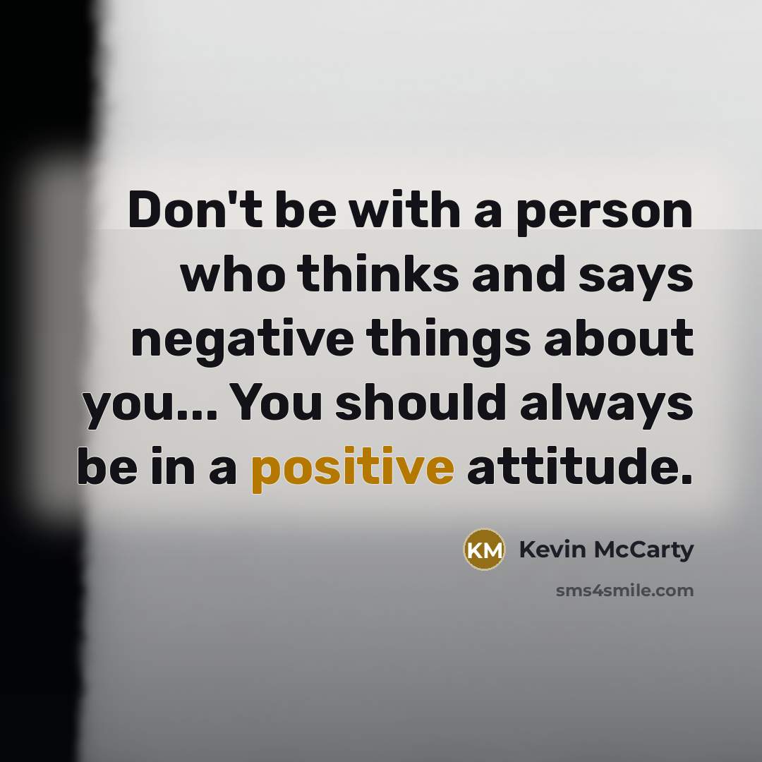 “Don't be with a person who thinks and says negative…” quote by Kevin McCarty