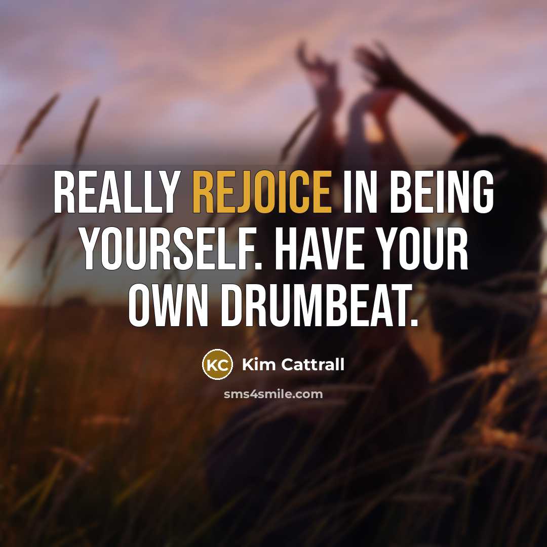 “Really rejoice in being yourself. Have your own drumbeat.…” quote by Kim Cattrall