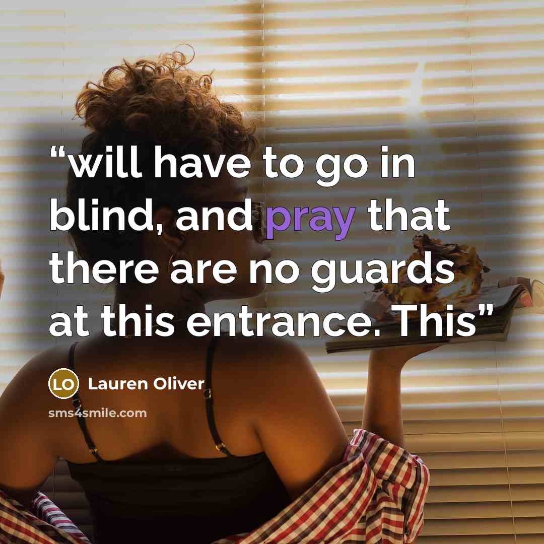“will have to go in blind, and pray that there are no guards at this entrance. This” quote by Lauren Oliver