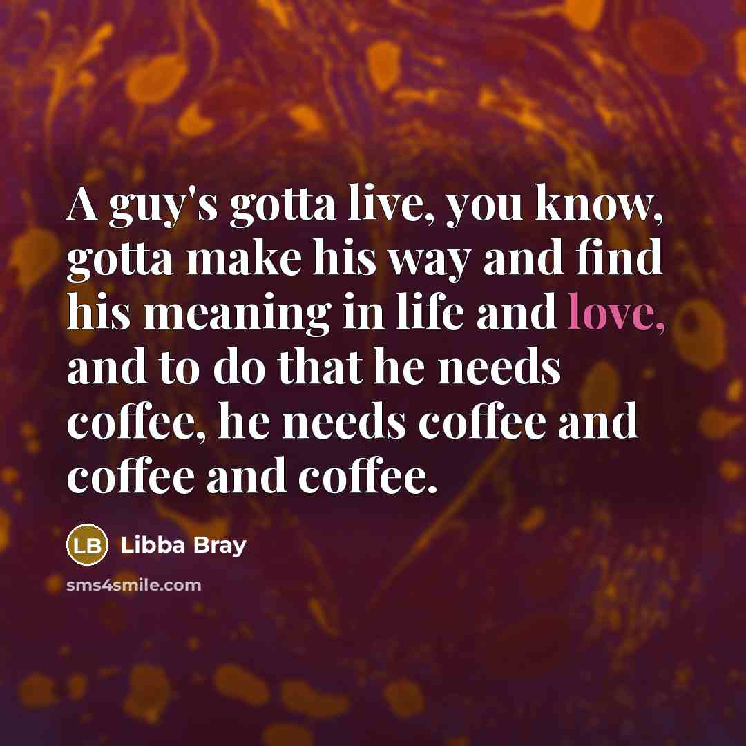 “A guy's gotta live, you know, gotta make his way…” quote by Libba Bray