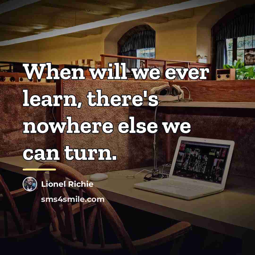 “When will we ever learn, there's nowhere else we can…” quote by Lionel Richie