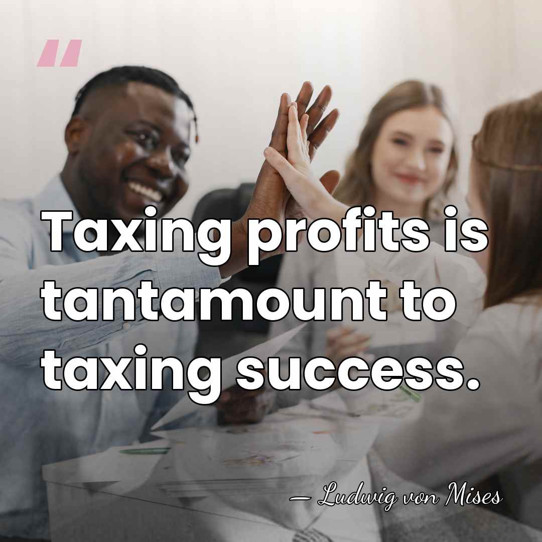 Taxing profits is tantamount to taxing success. - Ludwig von Mises
