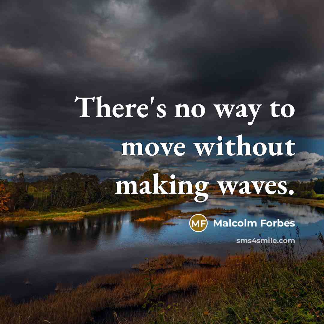 “There's no way to move without making waves.” quote by Malcolm Forbes