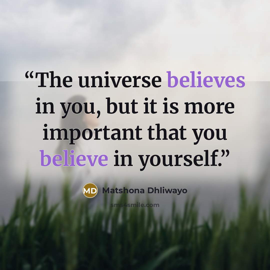 “The universe believes in you, but it is more important that you believe in yourself.” quote by Matshona Dhliwayo