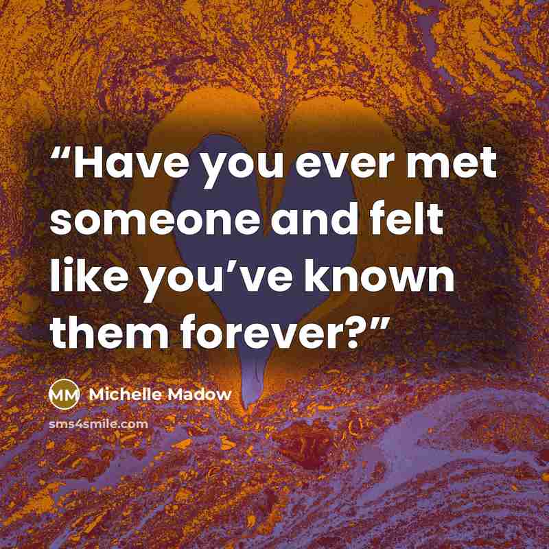 “Have you ever met someone and felt like you’ve known them forever?” quote by Michelle Madow