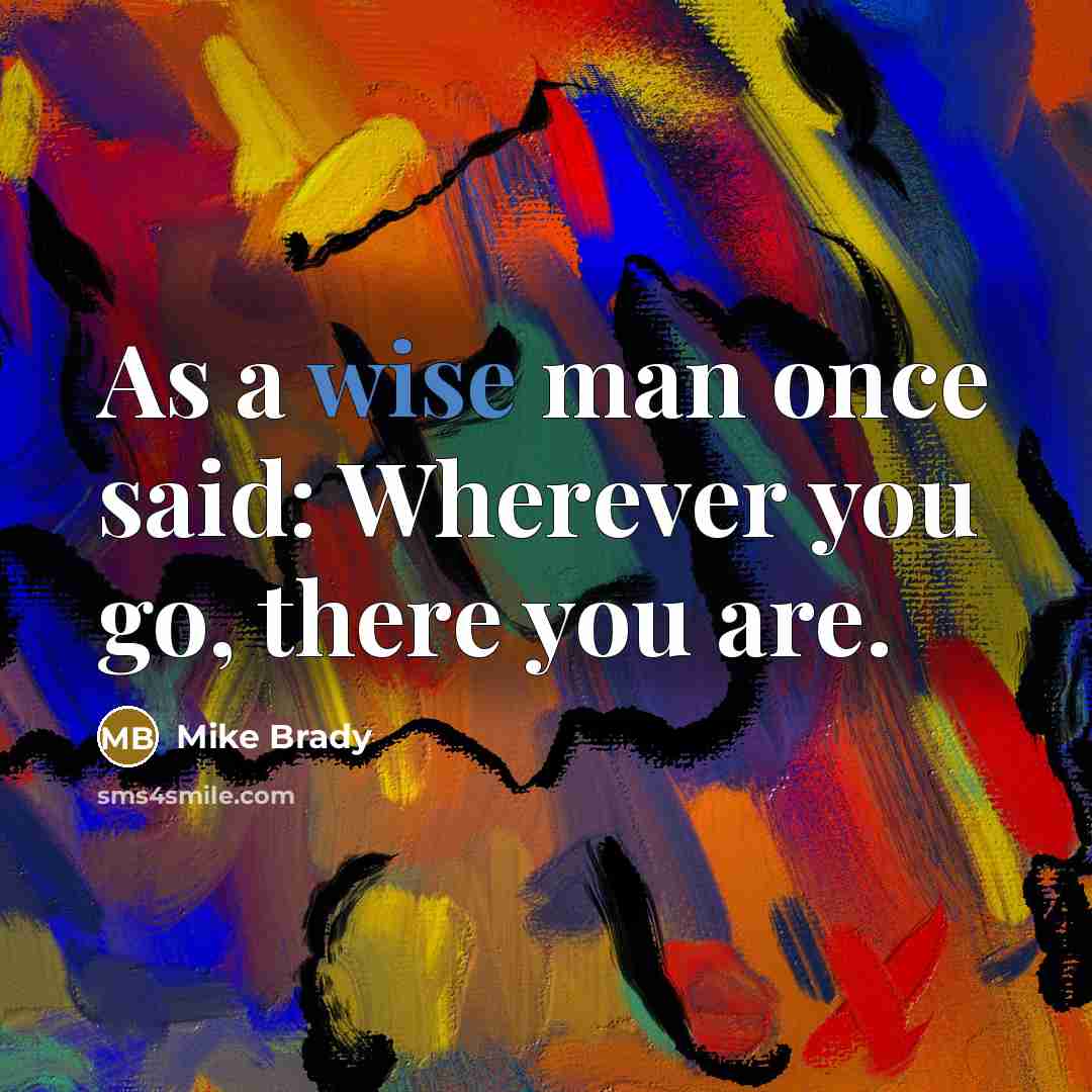 “As a wise man once said: Wherever you go, there…” quote by Mike Brady