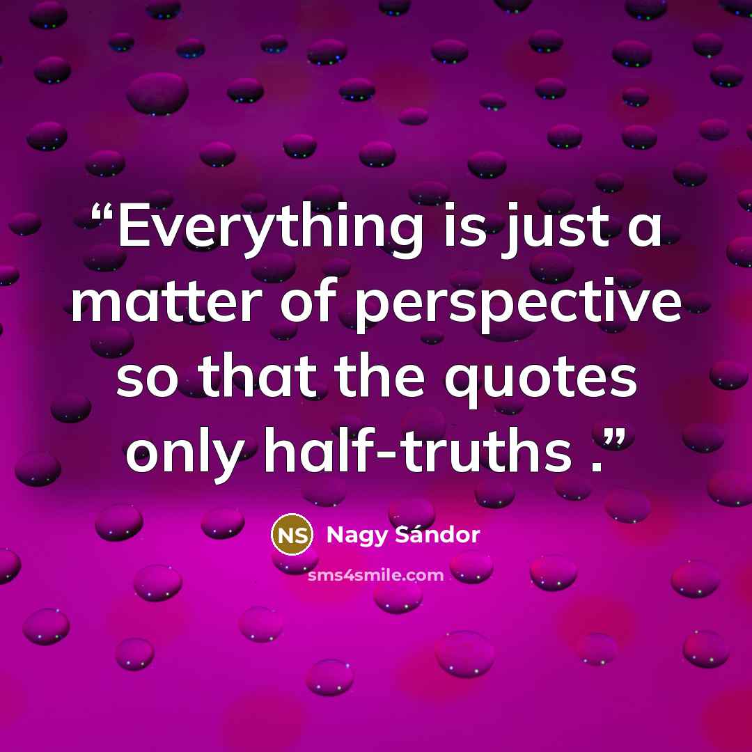 “Everything is just a matter of perspective so that the quotes only half-truths .” quote by Nagy Sándor