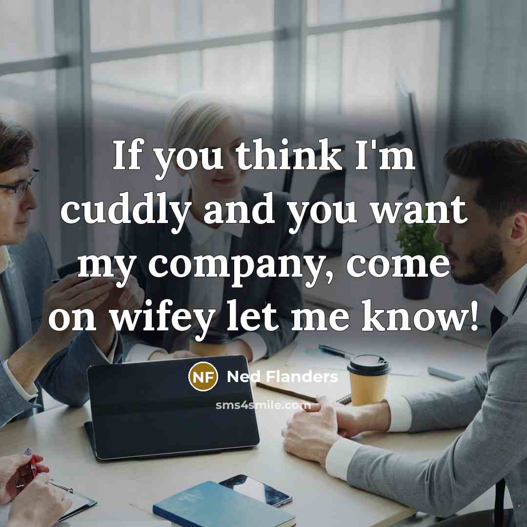 “If you think I'm cuddly and you want my company,…” quote by Ned Flanders