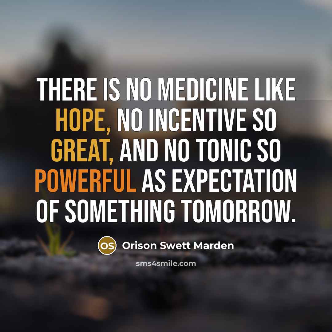 “There is no medicine like hope, no incentive so great,…” quote by Orison Swett Marden