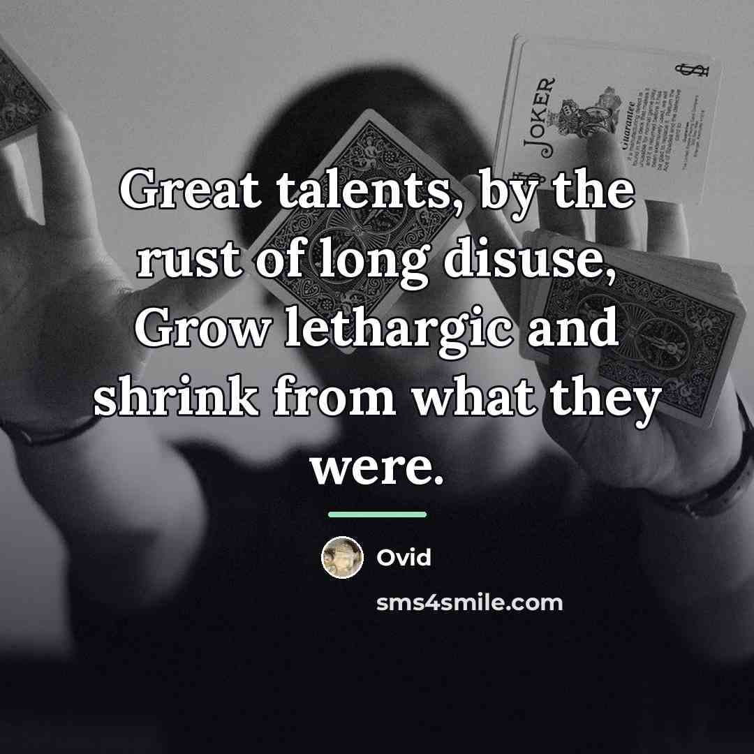 “Great talents, by the rust of long disuse, Grow lethargic…” quote by Ovid