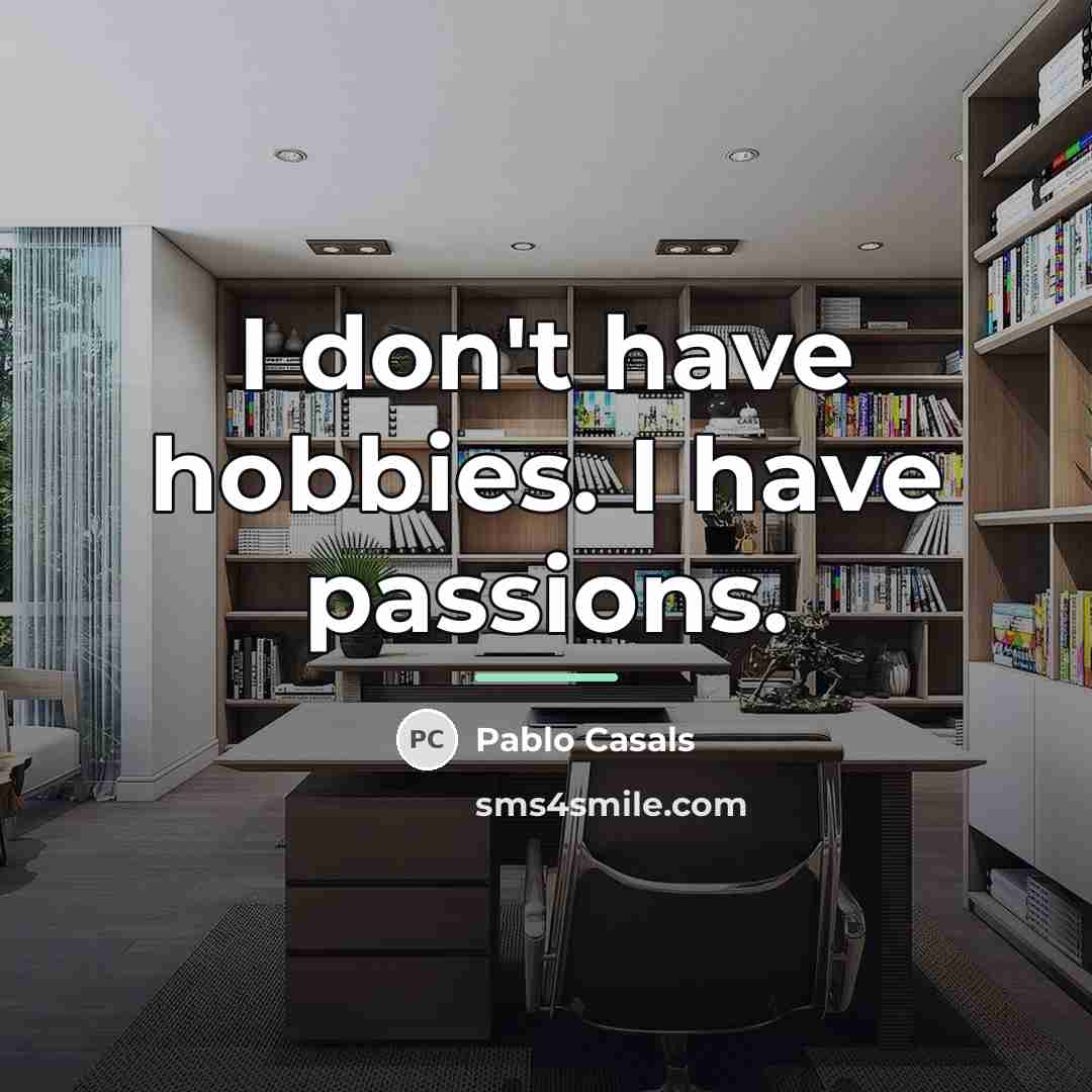 “I don't have hobbies. I have passions.…” quote by Pablo Casals