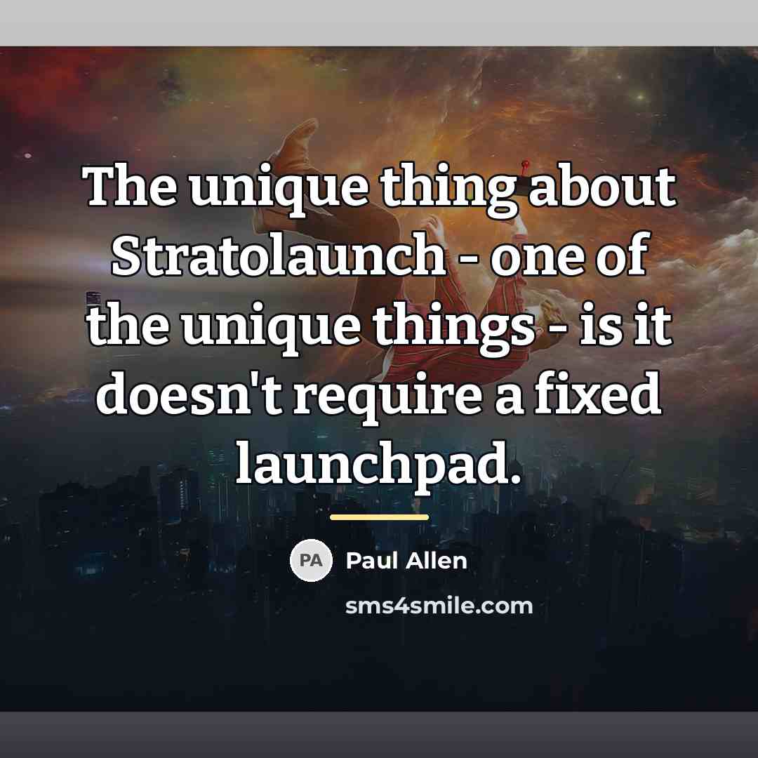 “The unique thing about Stratolaunch - one of the unique…” quote by Paul Allen