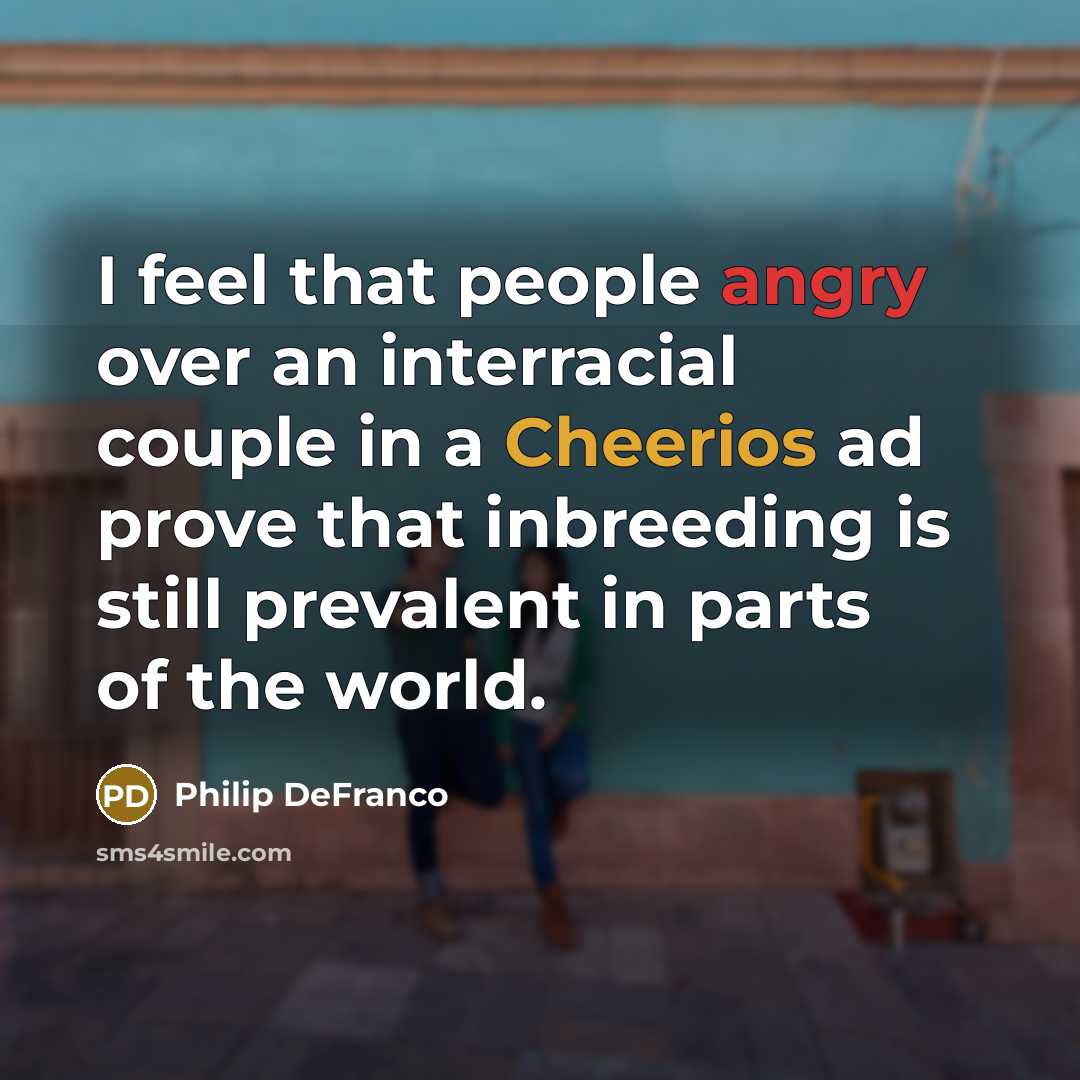 “I feel that people angry over an interracial couple in a Cheerios ad prove that inbreeding is still prevalent in parts of the world.” quote by Philip DeFranco