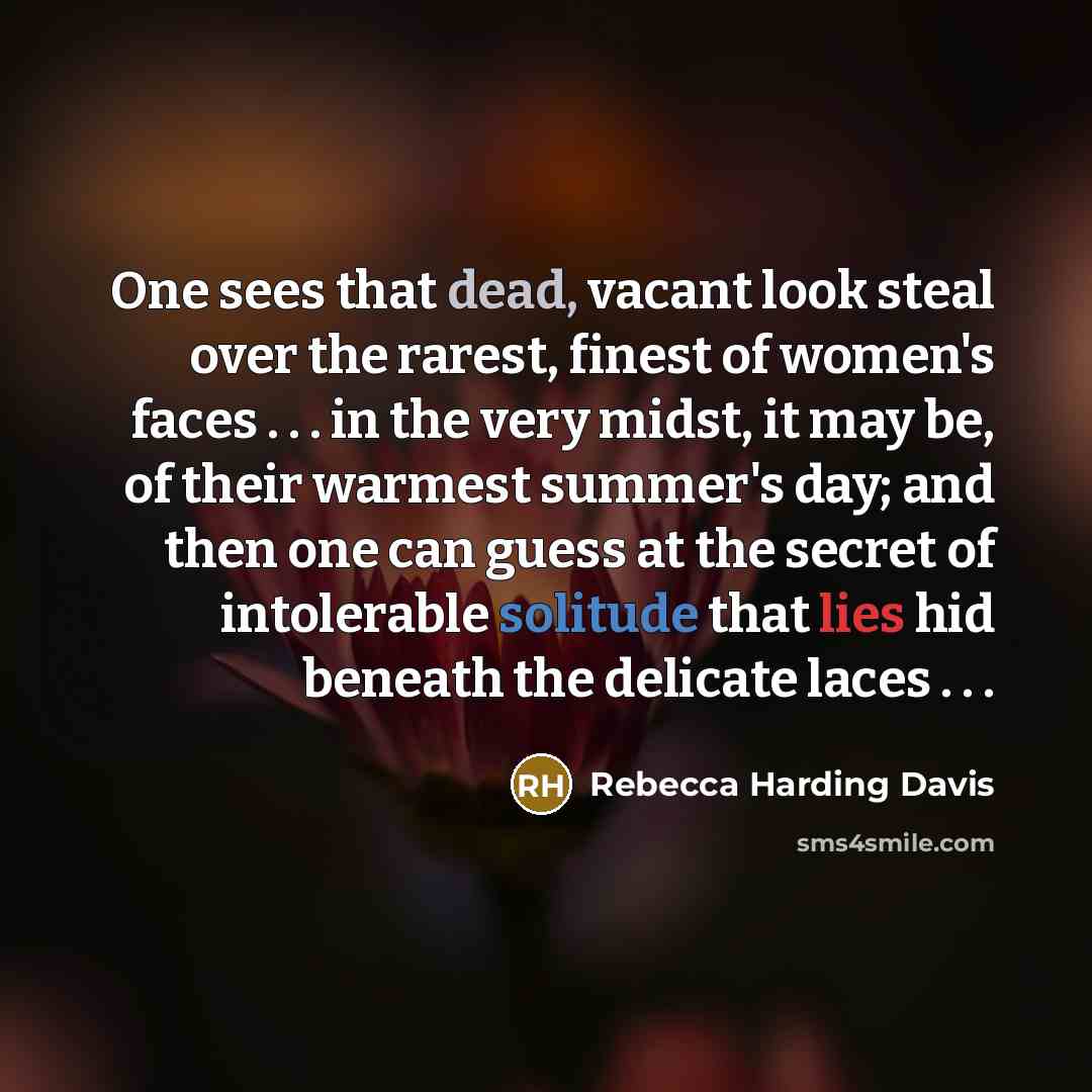 “One sees that dead, vacant look steal over the rarest,…” quote by Rebecca Harding Davis