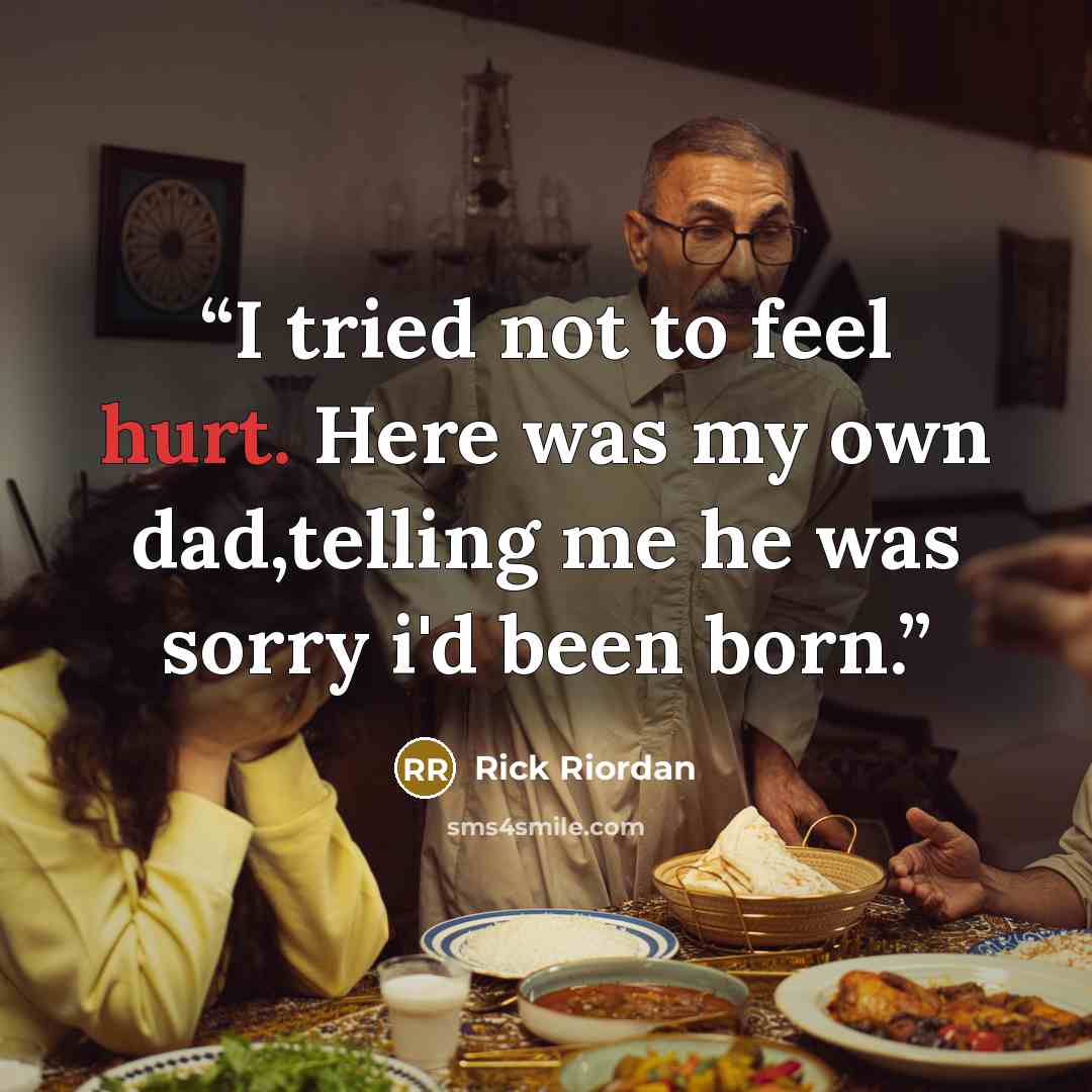 “I tried not to feel hurt. Here was my own dad,telling me he was sorry i'd been born.” quote by Rick Riordan