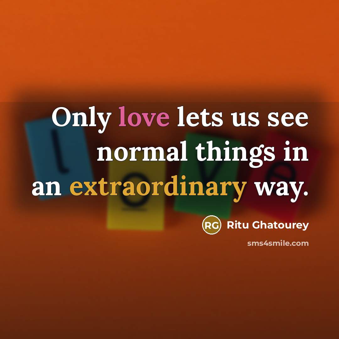 “Only love lets us see normal things in an extraordinary way.” quote by Ritu Ghatourey