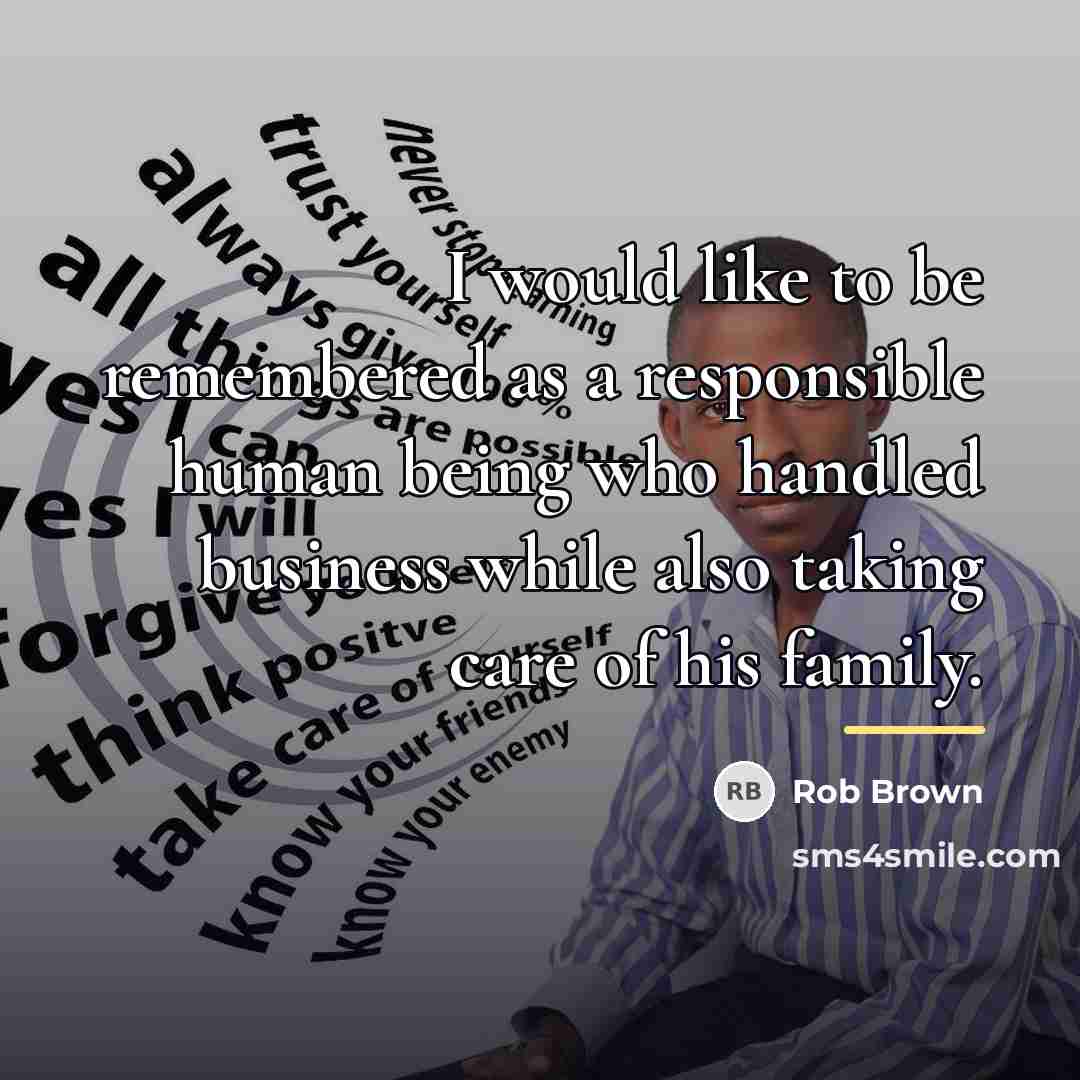 “I would like to be remembered as a responsible human…” quote by Rob Brown