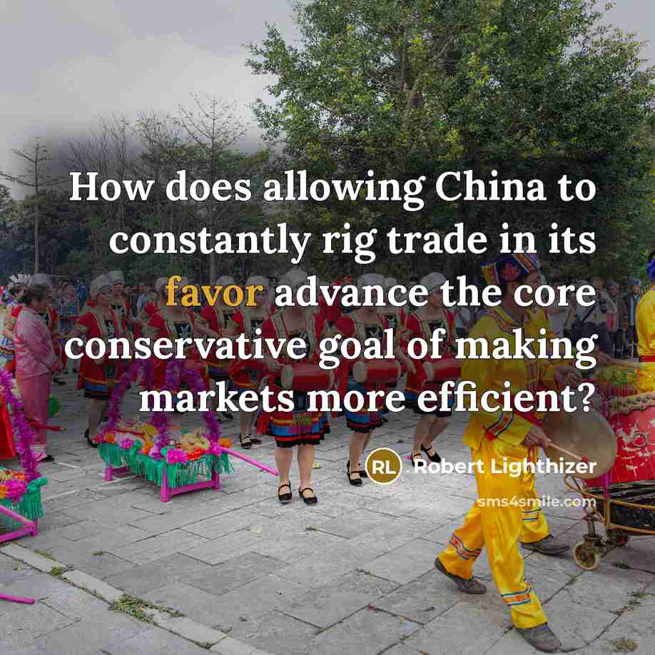 “How does allowing China to constantly rig trade in its…” quote by Robert Lighthizer