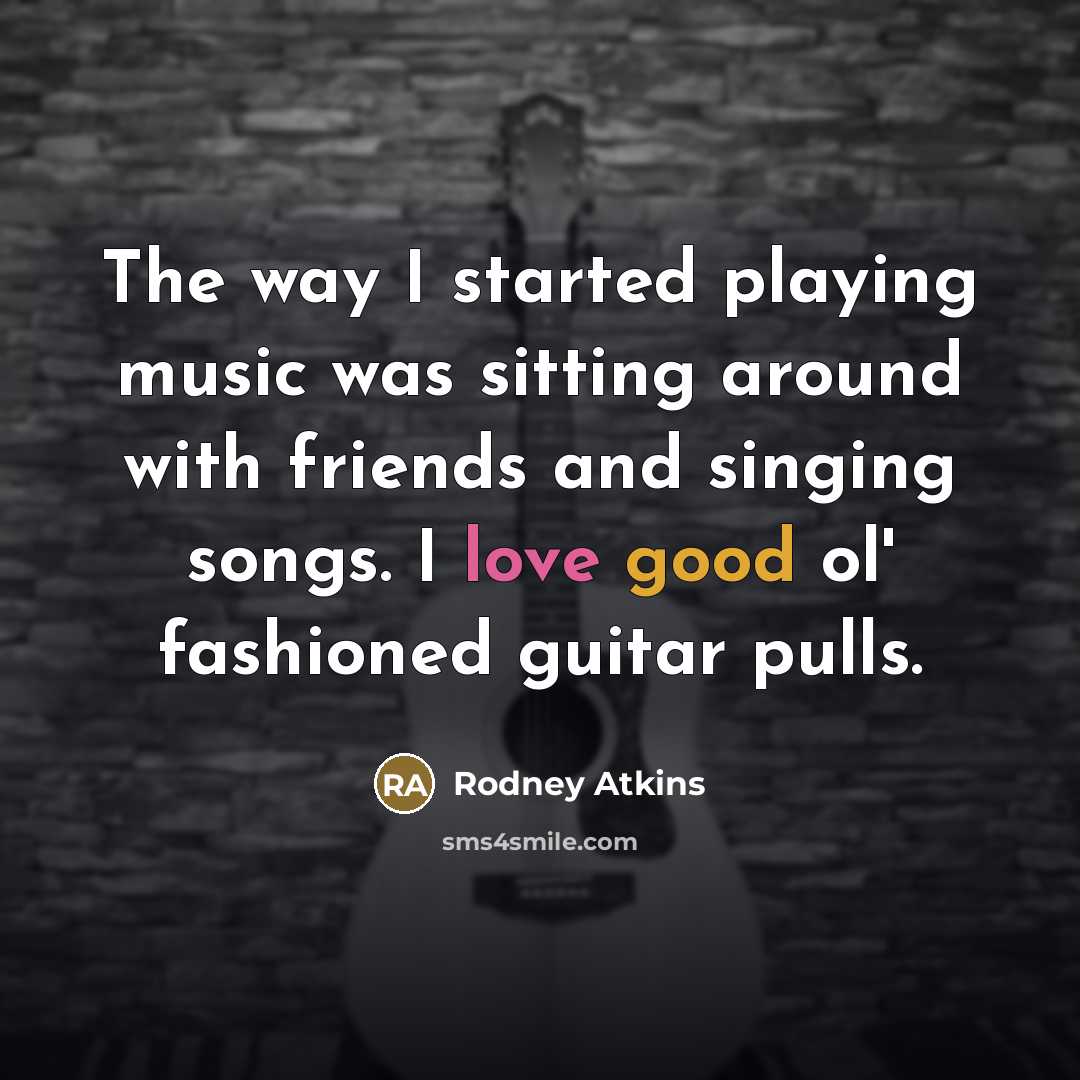 “The way I started playing music was sitting around with…” quote by Rodney Atkins