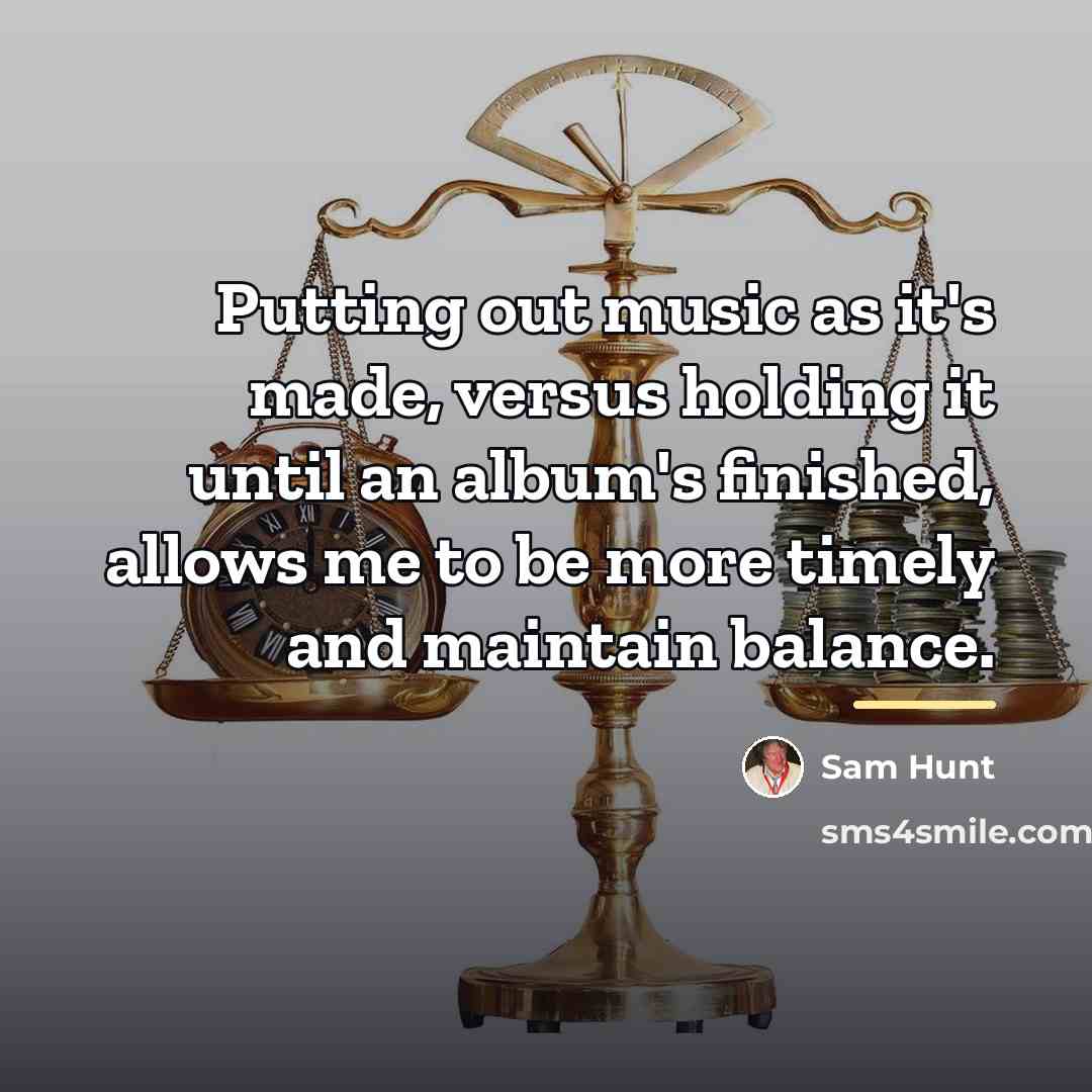 “Putting out music as it's made, versus holding it until…” quote by Sam Hunt