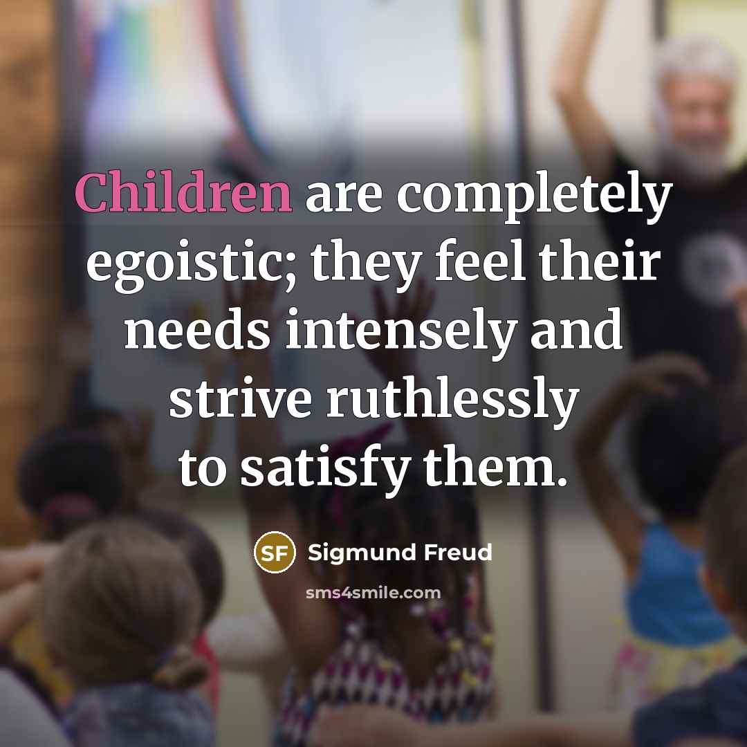 “Children are completely egoistic; they feel their needs intensely and strive ruthlessly to satisfy them.” quote by Sigmund Freud