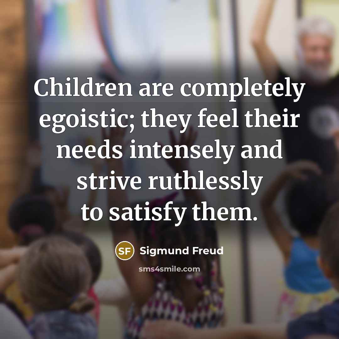 “Children are completely egoistic; they feel their needs intensely and…” quote by Sigmund Freud