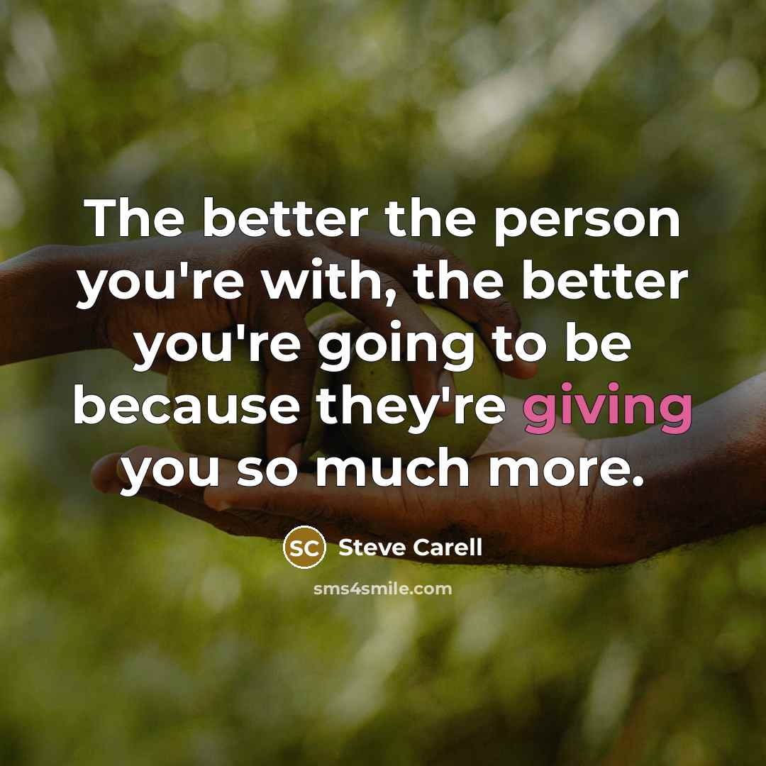 “The better the person you're with, the better you're going…” quote by Steve Carell