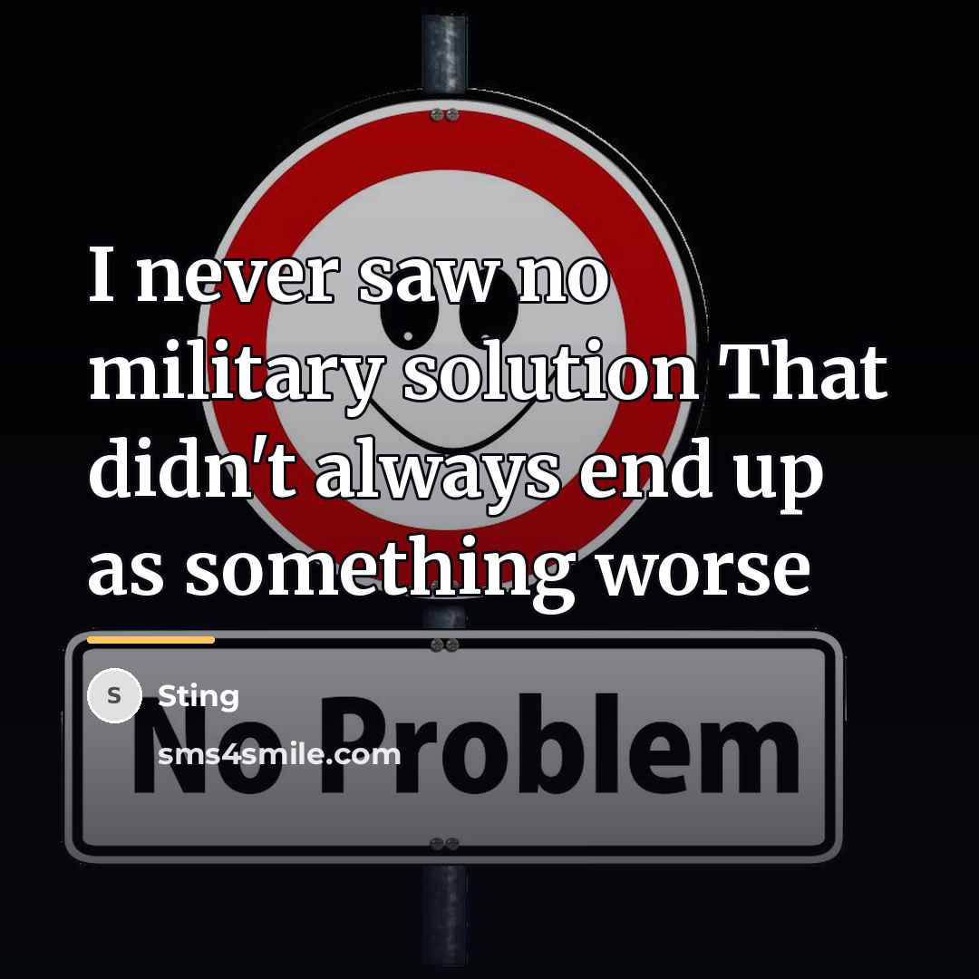 “I never saw no military solution That didn't always end…” quote by Sting