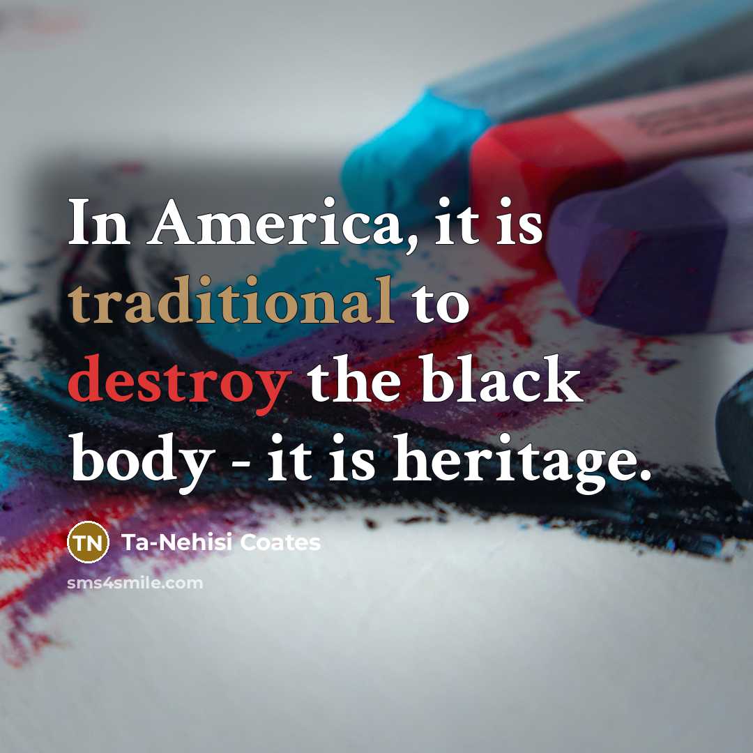 “In America, it is traditional to destroy the black body…” quote by Ta-Nehisi Coates