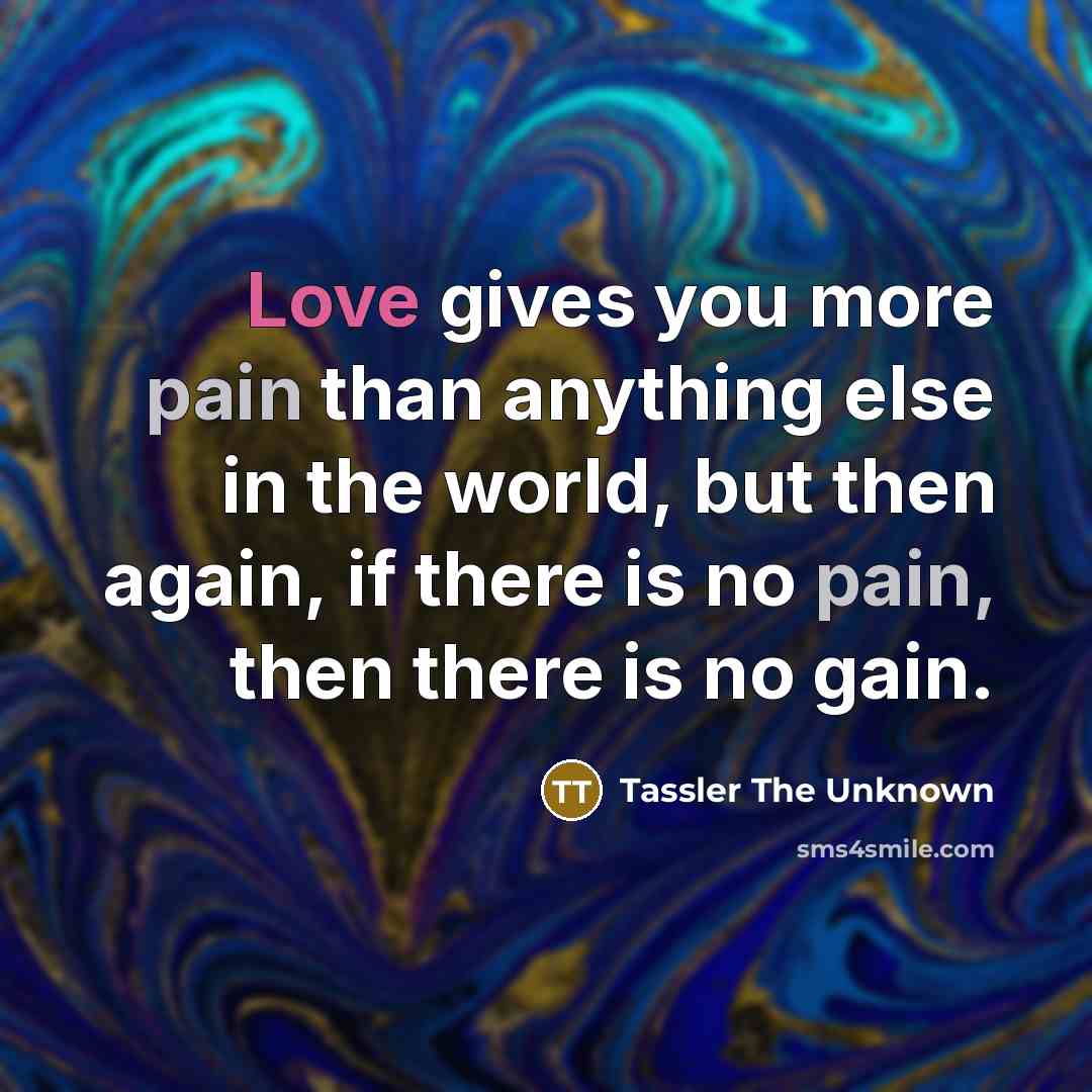 “Love gives you more pain than anything else in the…” quote by Tassler The Unknown