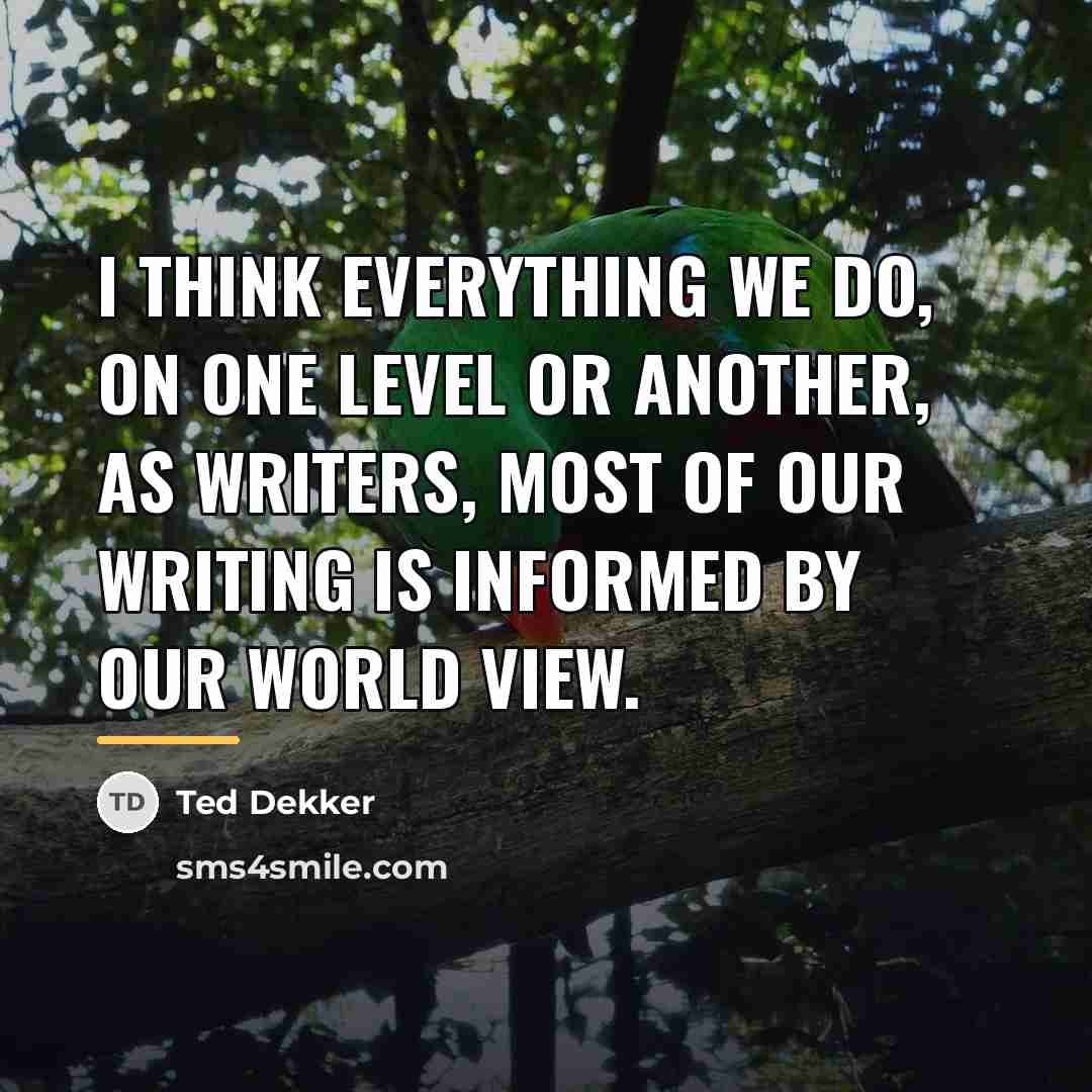 “I think everything we do, on one level or another,…” quote by Ted Dekker