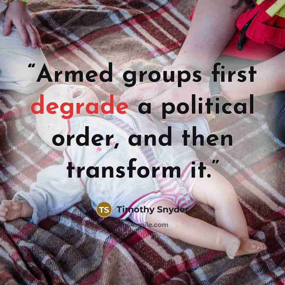 “Armed groups first degrade a political order, and then transform it.” quote by Timothy Snyder