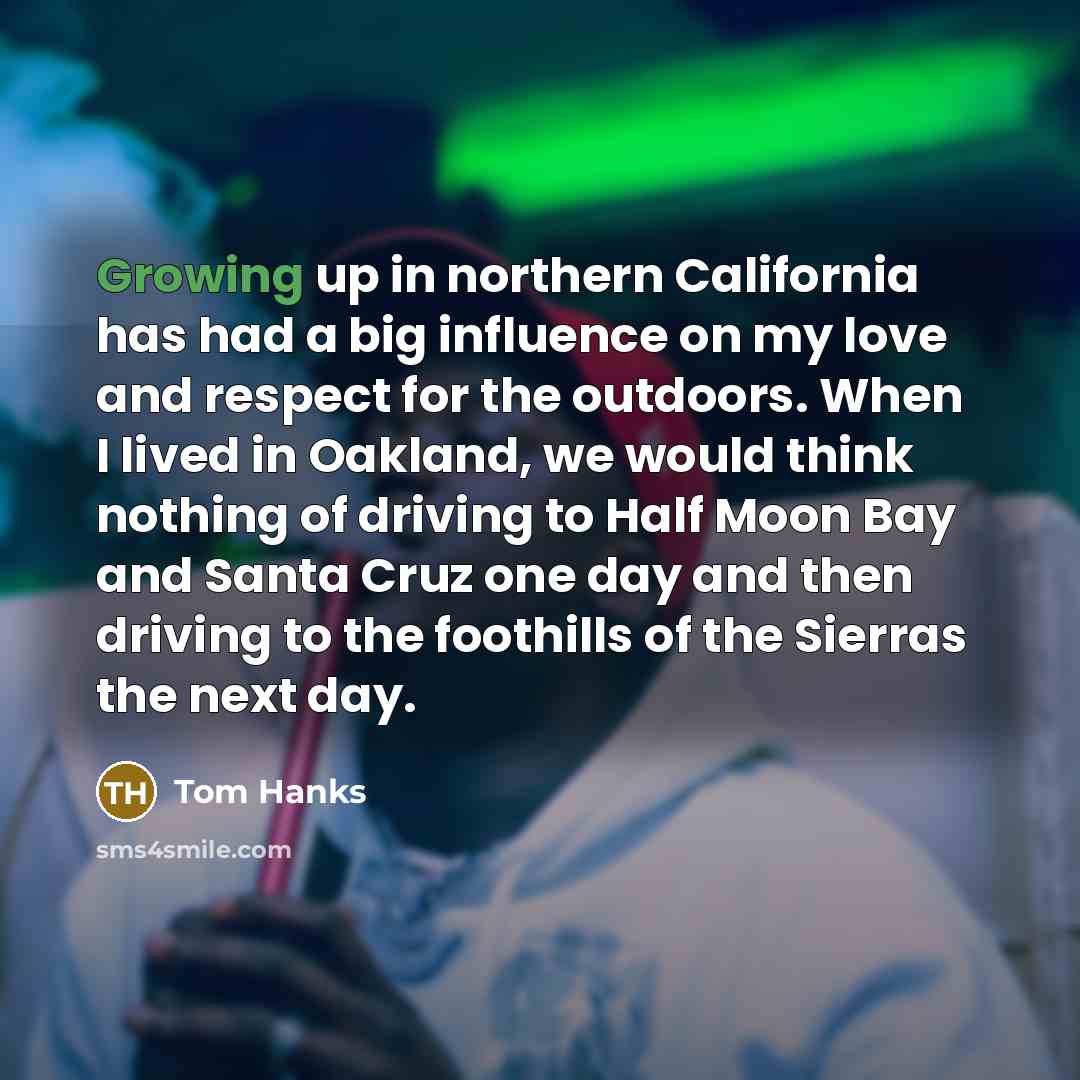 “Growing up in northern California has had a big influence…” quote by Tom Hanks