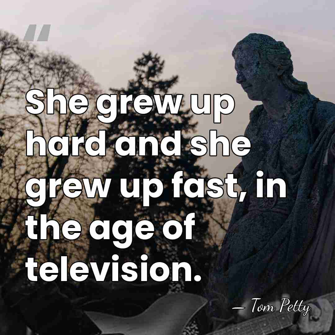 She grew up hard and she grew up fast, in the age&hellip; - Tom Petty