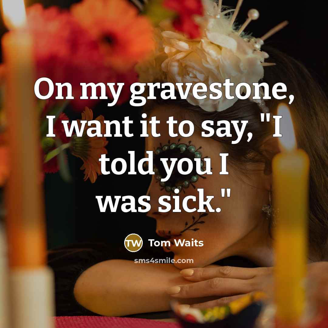 “On my gravestone, I want it to say, "I told…” quote by Tom Waits